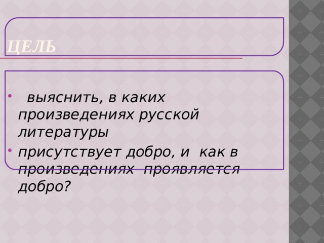 Цель  выяснить, в каких произведениях русской литературы присутствует добро, и как в произведениях проявляется добро? 