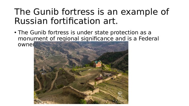 The Gunib fortress is an example of Russian fortification art. The Gunib fortress is under state protection as a monument of regional significance and is a Federal ownership 