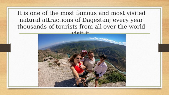 It is one of the most famous and most visited natural attractions of Dagestan; every year thousands of tourists from all over the world visit it. 