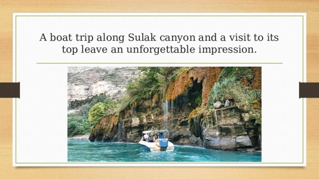A boat trip along Sulak canyon and a visit to its top leave an unforgettable impression. 