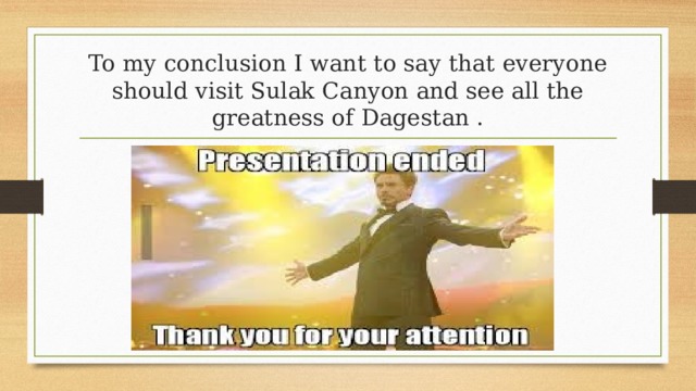 To my conclusion I want to say that everyone should visit Sulak Canyon and see all the greatness of Dagestan . 