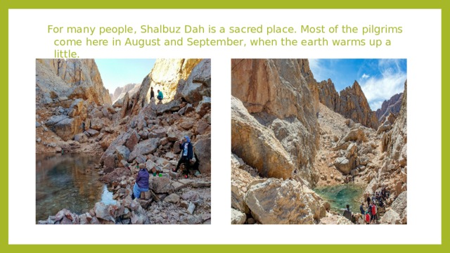 For many people, Shalbuz Dah is a sacred place. Most of the pilgrims come here in August and September, when the earth warms up a little.   