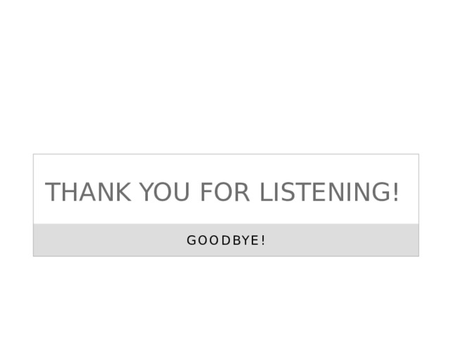 THANK YOU FOR LISTENING! GOODBYE! 