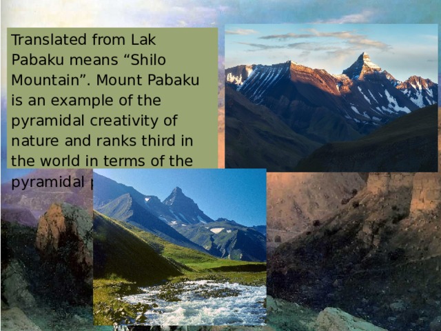 Translated from Lak Pabaku means “Shilo Mountain”. Mount Pabaku is an example of the pyramidal creativity of nature and ranks third in the world in terms of the pyramidal peak. 
