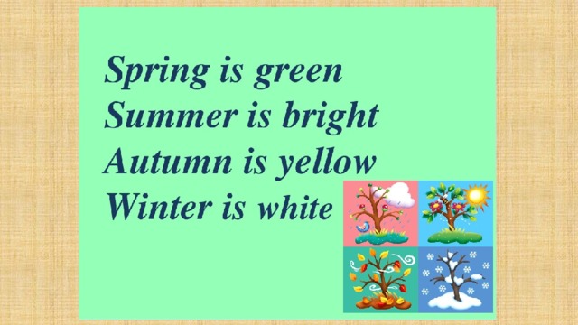 She is green. Spring is Green Summer is Bright autumn is Yellow Winter is White. Стихотворение Spring is Green Summer is Bright. Spring is Green стихотворение. Стихотворение Spring is Green Summer is Bright autumn is Yellow Winter is White.