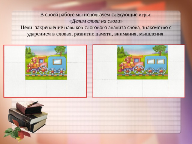 В своей работе мы используем следующие игры:  «Делим слова на слоги»  Цели: закрепление навыков слогового анализа слова, знакомство с ударением в словах, развитие памяти, внимания, мышления. 