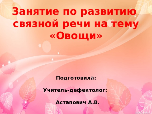 Занятие по развитию  связной речи на тему «Овощи»     Подготовила:  Учитель-дефектолог:  Астапович А.В. 