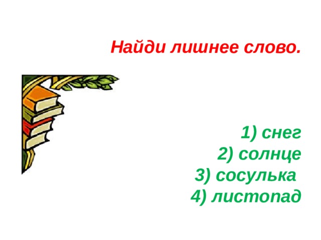 Найди лишнее слово.     1) снег  2) солнце  3) сосулька  4) листопад 