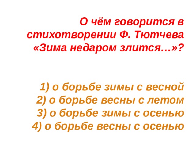 О чём говорится в стихотворении Ф. Тютчева «Зима недаром злится…»?    1) о борьбе зимы с весной  2) о борьбе весны с летом  3) о борьбе зимы с осенью  4) о борьбе весны с осенью 