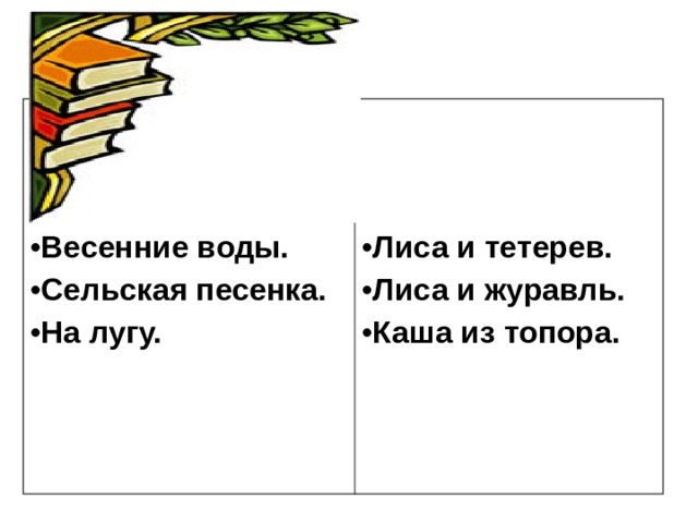    Весенние воды. Сельская песенка. На лугу.    Лиса и тетерев. Лиса и журавль. Каша из топора.  