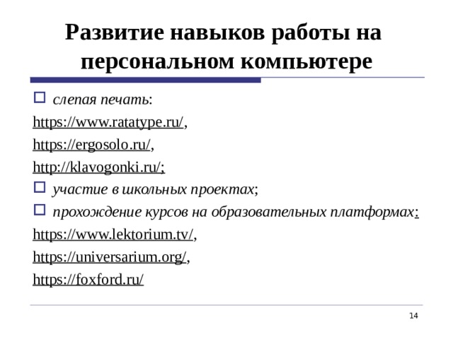 Развитие навыков работы на  персональном компьютере слепая печать : https://www.ratatype.ru/ , https://ergosolo.ru/ , http://klavogonki.ru/; участие в школьных проектах ; прохождение курсов на образовательных платформах : https://www.lektorium.tv/ , https://universarium.org/ , https://foxford.ru/