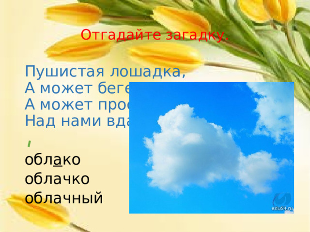 Отгадайте загадку. Пушистая лошадка,  А может бегемот,  А может просто ватка  Над нами вдаль плывет . обл а ко облачко облачный 