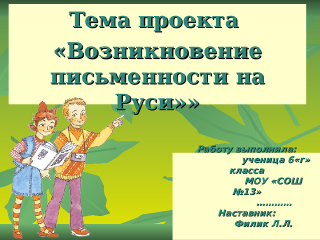 Тема проекта «Возникновение письменности на Руси»» Работу выполнила:  ученица 6«г» класса  МОУ «СОШ №13»  …………  Наставник:  Филик Л.Л.    