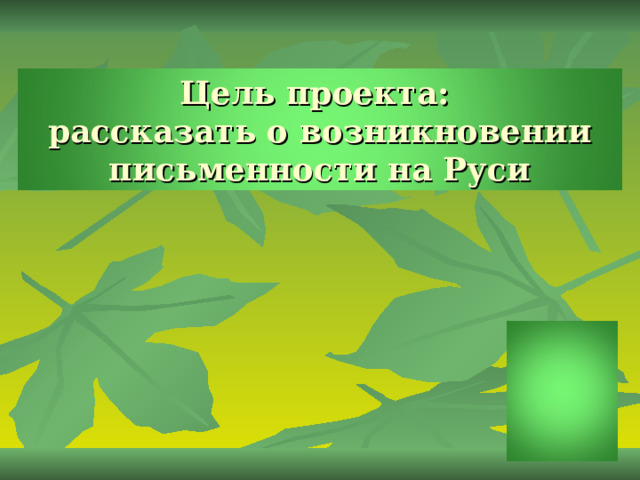 Цель проекта:  рассказать о возникновении письменности на Руси 