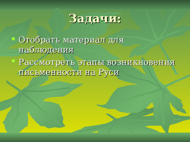 Задачи: Отобрать материал для наблюдения Рассмотреть этапы возникновения письменности на Руси 