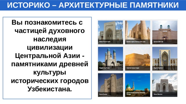 ИСТОРИКО – АРХИТЕКТУРНЫЕ ПАМЯТНИКИ Вы познакомитесь с частицей духовного наследия цивилизации Центральной Азии - памятниками древней культуры исторических городов Узбекистана. 