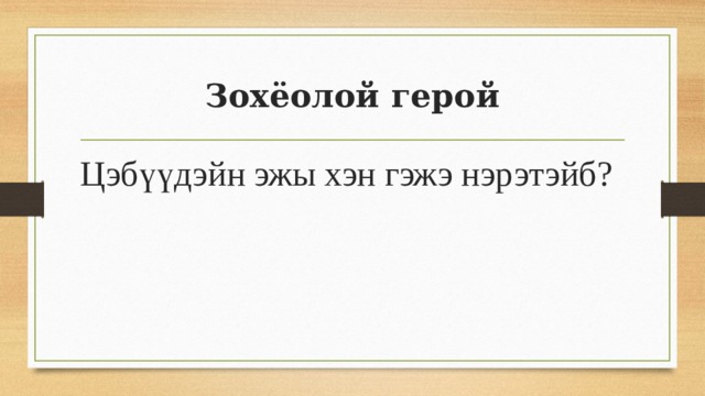 Зохёолой герой Цэбүүдэйн эжы хэн гэжэ нэрэтэйб? 