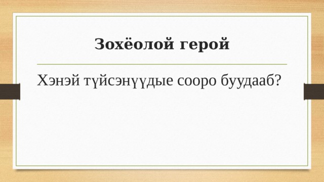 Зохёолой герой Хэнэй түйсэнүүдые сооро буудааб? 
