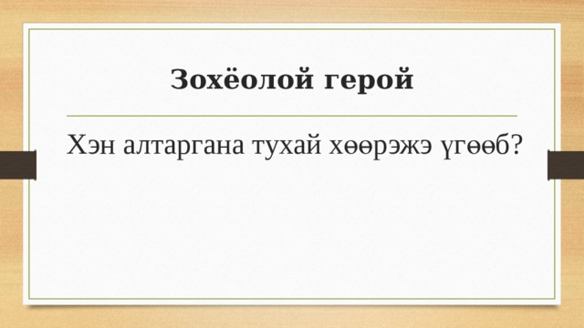 Зохёолой герой Хэн алтаргана тухай хөөрэжэ үгөөб? 