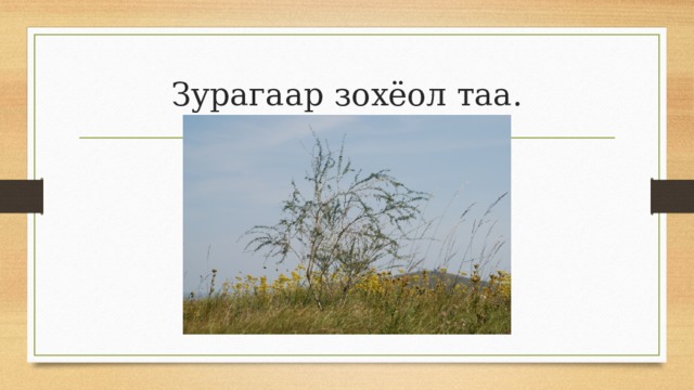Зурагаар зохёол таа. 