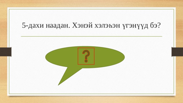 5-дахи наадан. Хэнэй хэлэһэн үгэнүүд бэ? 