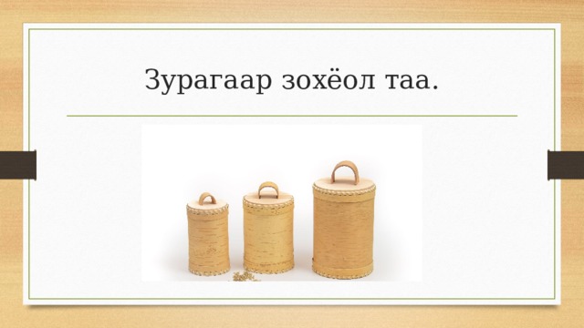Зурагаар зохёол таа. 