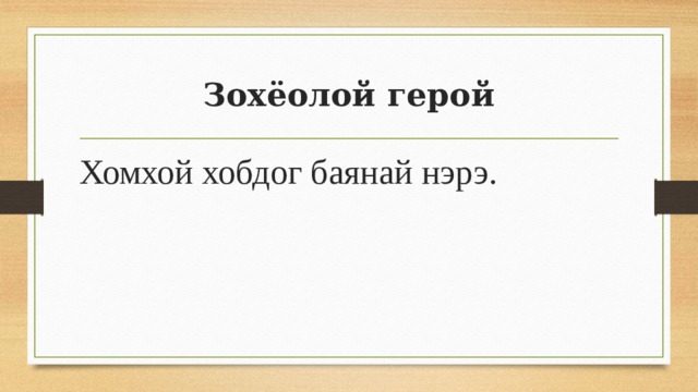 Зохёолой герой Хомхой хобдог баянай нэрэ. 