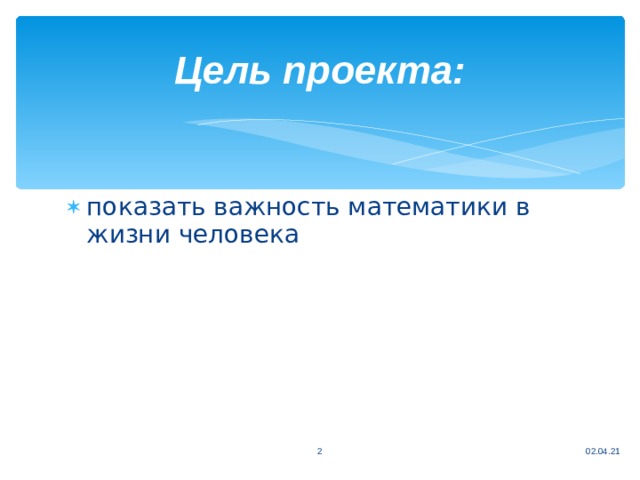Цель проекта: показать важность математики в жизни человека 02.04.21  
