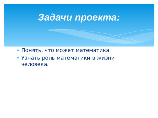Задачи проекта: Понять, что может математика. Узнать роль математики в жизни человека. 