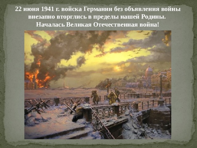 22 июня 1941 г. войска Германии без объявления войны внезапно вторглись в пределы нашей Родины.  Началась Великая Отечественная война! 