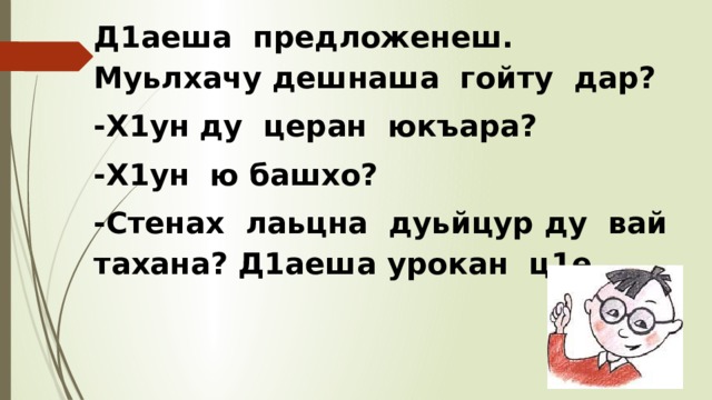 Д1аеша предложенеш. Муьлхачу дешнаша гойту дар? -Х1ун ду церан юкъара? -Х1ун ю башхо? -Стенах лаьцна дуьйцур ду вай тахана? Д1аеша урокан ц1е. 