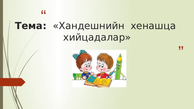 Тема: «Хандешнийн хенашца хийцадалар»   