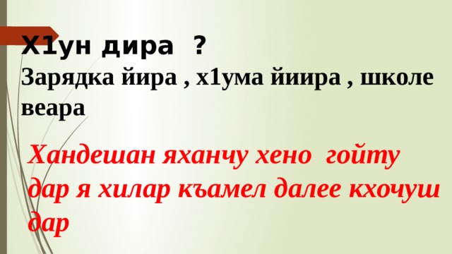 Х1ун дира ? Зарядка йира , х1ума йиира , школе веара Хандешан яханчу хено гойту дар я хилар къамел далее кхочуш дар  