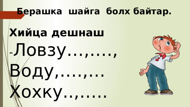 Берашка шайга болх байтар.  Хийца дешнаш - Ловзу…,…., Воду,….,… Хохку..,….. 