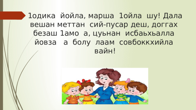 1одика  йойла, марша  1ойла  шу! Дала вешан меттан  сий-пусар деш, доггах  безаш 1амо  а, цуьнан  исбаьхьалла  йовза   а  болу  лаам  совбоккхийла  вайн! 