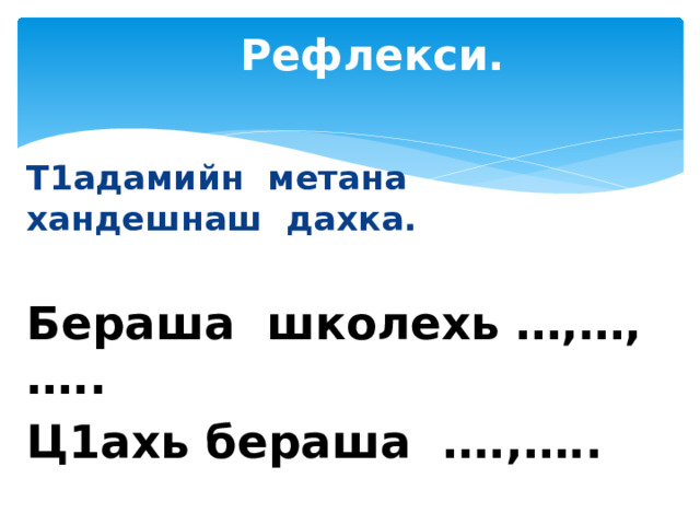  Рефлекси. Т1адамийн метана хандешнаш дахка.  Бераша школехь …,…,….. Ц1ахь бераша ….,….. 