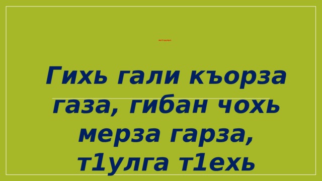     Мотт шарбар.   Гихь гали къорза газа, гибан чохь мерза гарза, т1улга т1ехь г1орза.  