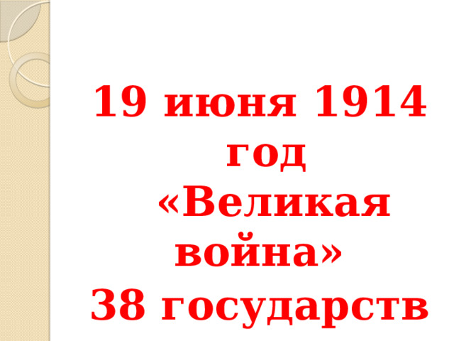   19 июня 1914 год  «Великая война» 38 государств 4,6 тыс. км. 