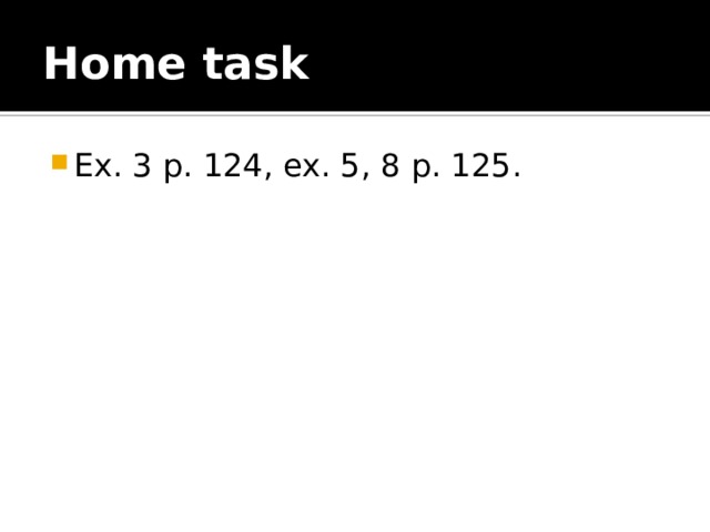 Home task Ex. 3 p. 124, ex. 5, 8 p. 125. 
