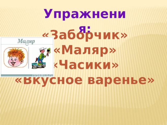 Упражнения: «Заборчик» «Маляр» «Часики» «Вкусное варенье» 