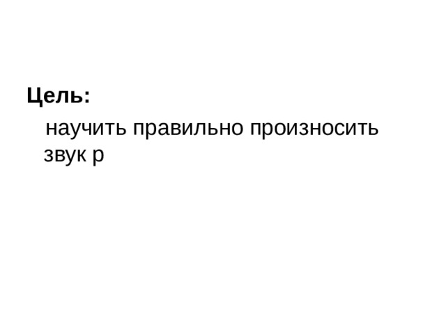 Цель:  научить правильно произносить звук р 