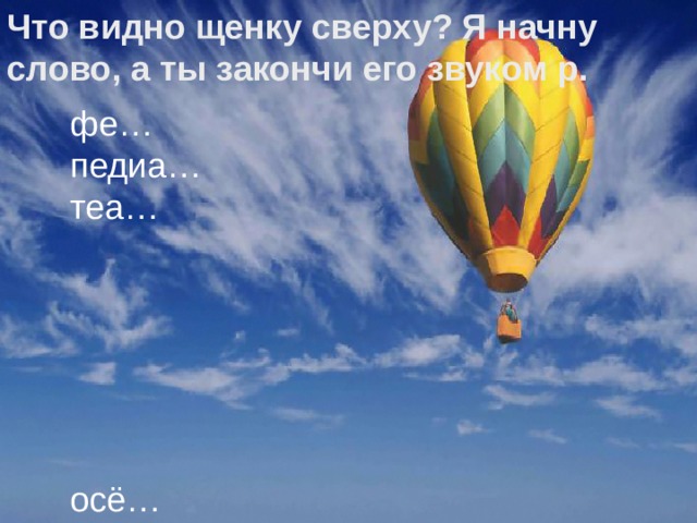 Что видно щенку сверху? Я начну слово , а ты закончи его звуком р. фе… педиа… теа… осё… минис… Ли… Ме… Цен… Осмо… Пё… 