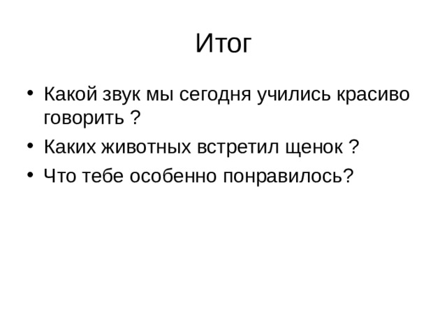 Итог Какой звук мы сегодня учились красиво говорить ? Каких животных встретил щенок ? Что тебе особенно понравилось? 