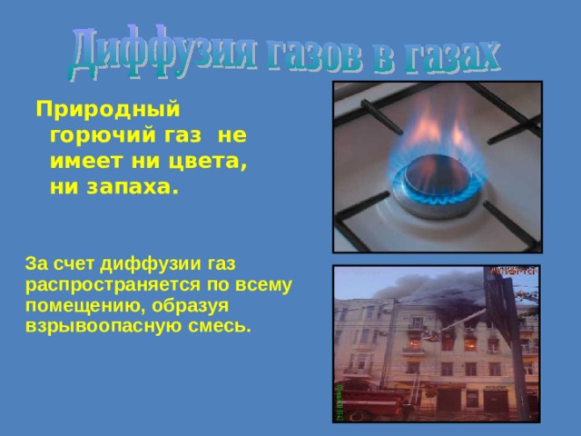 Природный горючий газ не имеет ни цвета, ни запаха.  За счет диффузии газ распространяется по всему помещению, образуя взрывоопасную смесь. 