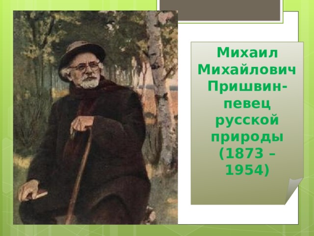 Михаил Михайлович Пришвин- певец русской природы (1873 – 1954) 