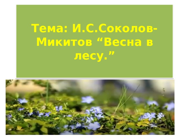 Тема: И.С.Соколов-Микитов “Весна в лесу.” 