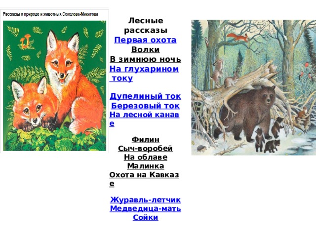 Лесные рассказы  Первая охота  Волки  В зимнюю ночь  На глухарином току  Дупелиный ток  Березовый ток  На лесной канаве  Филин  Сыч-воробей  На облаве  Малинка  Охота на Кавказе  Журавль-летчик  Медведица-мать  Сойки   