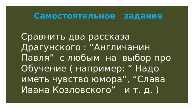 Самостоятельное задание Сравнить два рассказа Драгунского : “Англичанин Павля” с любым на выбор про Обучение ( например: “ Надо иметь чувство юмора”, “Слава Ивана Козловского” и т. д. ) 