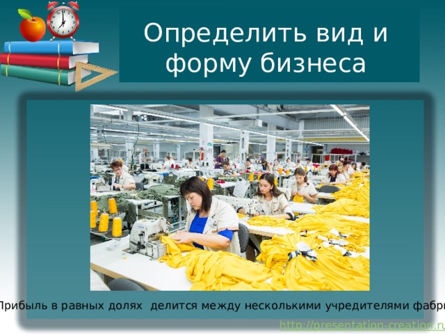 Определить вид и форму бизнеса Прибыль в равных долях делится между несколькими учредителями фабрики 