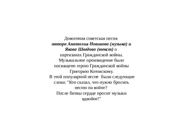 Довоенная советская песня  автора Анатолия Новикова (музыка) и Якова Шведова (текст) о партизанах Гражданской войны. Музыкальное произведение было посвящено герою Гражданской войны Григорию Котовскому.  В этой популярной песне были следующие слова: 